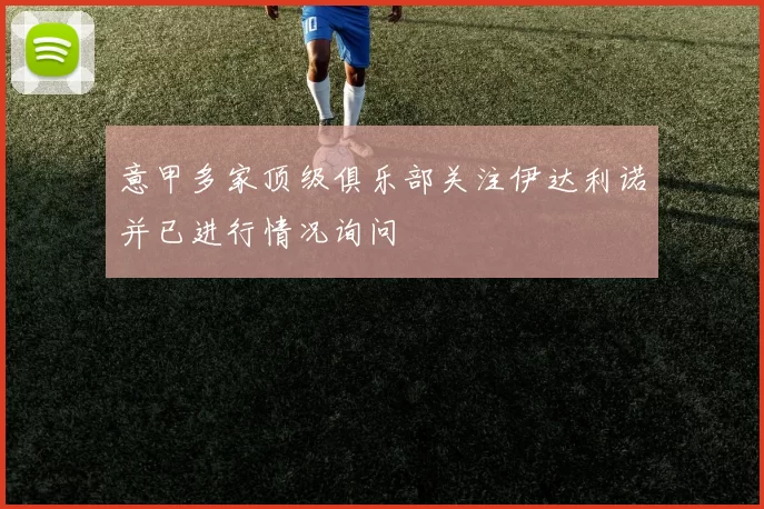 意甲多家顶级俱乐部关注伊达利诺并已进行情况询问