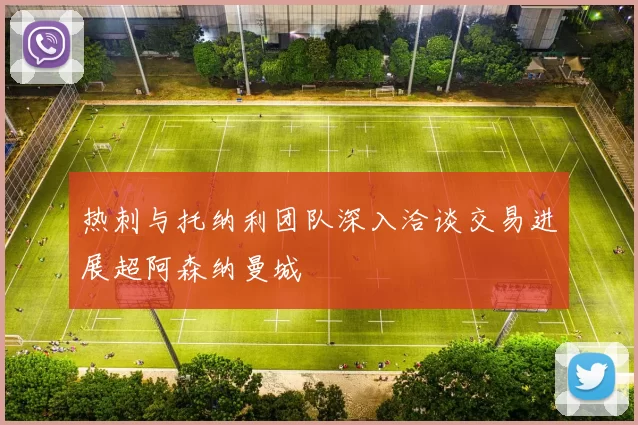 热刺与托纳利团队深入洽谈交易进展超阿森纳曼城