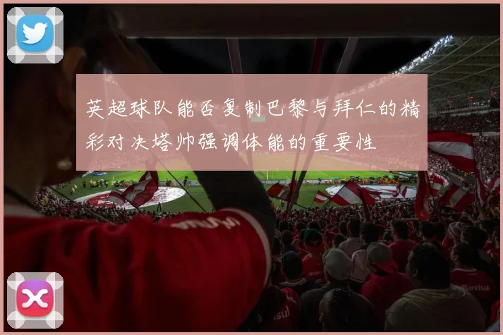 英超球队能否复制巴黎与拜仁的精彩对决塔帅强调体能的重要性