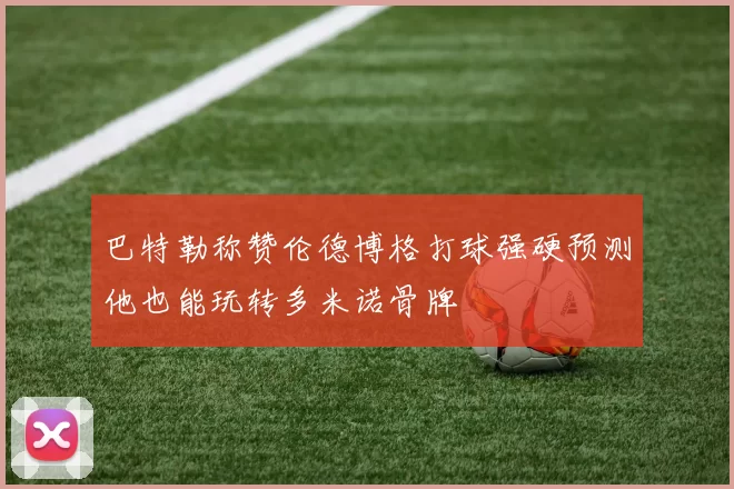巴特勒称赞伦德博格打球强硬预测他也能玩转多米诺骨牌