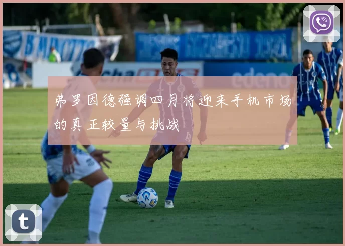 弗罗因德强调四月将迎来手机市场的真正较量与挑战